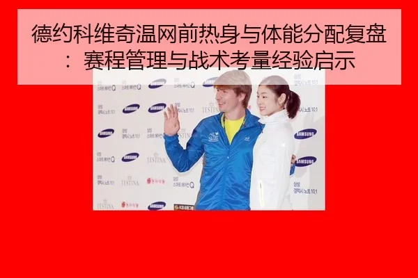 德约科维奇温网前热身与体能分配复盘：赛程管理与战术考量经验启示