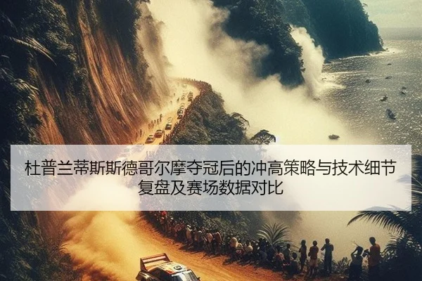 杜普兰蒂斯斯德哥尔摩夺冠后的冲高策略与技术细节复盘及赛场数据对比