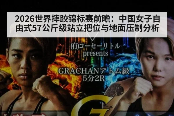 2026世界摔跤锦标赛前瞻：中国女子自由式57公斤级站立把位与地面压制分析