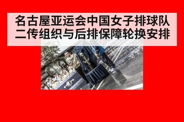 名古屋亚运会中国女子排球队二传组织与后排保障轮换安排