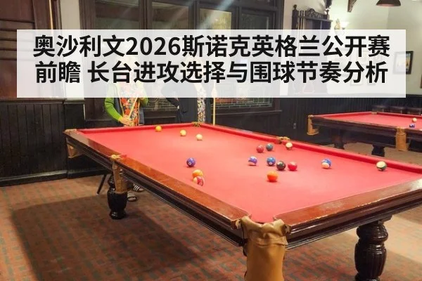 奥沙利文2026斯诺克英格兰公开赛前瞻 长台进攻选择与围球节奏分析