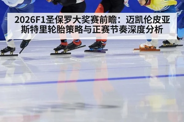2026F1圣保罗大奖赛前瞻：迈凯伦皮亚斯特里轮胎策略与正赛节奏深度分析